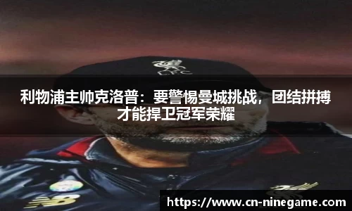 利物浦主帅克洛普：要警惕曼城挑战，团结拼搏才能捍卫冠军荣耀